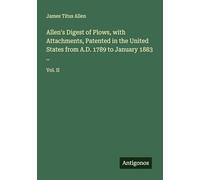 Allen's Digest of Plows, with Attachments, Patented in the United States from A.D. 1789 to January 1883 ..: Vol. II