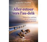 Aller-retour vers l'au-delà - Histoire d'une expérience de mort imminente et d'une guérison spontanée