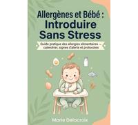Allergènes et Bébé : Introduire Sans Stress: Guide pratique des allergies alimentaires - calendrier, signes d'alerte et protocoles