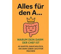 Alles für den A... - warum dein Darm der Chef ist: 45 Kapitel Bauchglück, die dein Leben leichter machen. Ein humorvoller Ratgeber für Verdauung, Energie und Wohlbefinden.