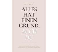 Alles hat einen Grund, auch du: Das Buch für alle, die spüren, dass sie nicht umsonst hier sind