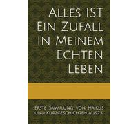 Alles IST Ein Zufall In Meinem Echten Leben:: Erste Sammlung von Haikus und Kurzgeschichten aus'25