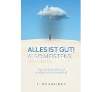 Alles ist gut! Also meistens. Manchmal...: Warum das Leben oft schöner ist, als du denkst
