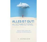 Alles ist gut! Also meistens. Manchmal...: Warum das Leben oft schöner ist, als du denkst