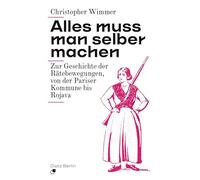 Alles muss man selber machen: Zur Geschichte der Rätebewegungen, von der Pariser Kommune bis Rojava