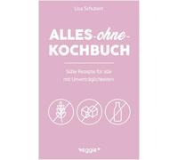 Alles-ohne-Kochbuch: Süße Rezepte für alle mit Unverträglichkeiten (Darmfreundlich backen und kochen: Paleo, Low Carb, glutenfrei, zuckerfrei, laktosefrei - alles in einem Kochbuch)