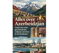Alles over Azerbeidzjan: Land van vuur: geschiedenis, cultuur en leven in de Kaukasus