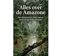 Alles over de Amazone: Van oerwoud tot rivier: natuur, leven en gevaren ontrafeld