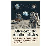Alles over de Apollo-missies: Van droom tot maanlanding: de complete geschiedenis van Apollo