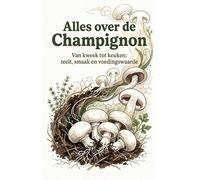 Alles over de Champignon: Van kweek tot keuken: teelt, smaak en voedingswaarde