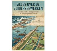 Alles over de Zuiderzeewerken: Van droom tot droogmakerij: de strijd tegen het water