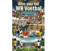 Alles over het WK Voetbal: De complete geschiedenis van het grootste voetbaltoernooi ter wereld