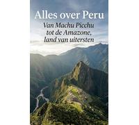 Alles over Peru: Van Machu Picchu tot de Amazone, land van uitersten