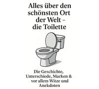 Alles über den schönsten Ort der Welt - die Toilette: Die Geschichte, Unterschiede, Marken & vor allem Witze und Anekdoten