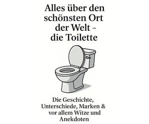 Alles über den schönsten Ort der Welt - die Toilette: Die Geschichte, Unterschiede, Marken & vor allem Witze und Anekdoten