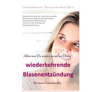 Alles was Du wissen musst um Deine wiederkehrende Blasenentzündung für immer loszuwerden: Blasenentzündung nach Geschlechtsverkehr, Blasenentzündungen ... jetzt auch im lokalen Buchhandel e