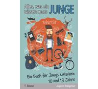 Alles, was ein Junge wissen muss: Ein Buch für Jungs zwischen 10 und 13 Jahren