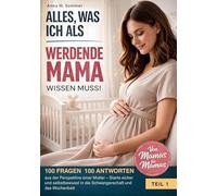 Alles was ich als werdende Mama wissen muss!: 100 Fragen 100 Antworten aus der Perspektive einer Mutter - Starte sicher und selbstbewusst in die Schwangerschaft und das Wochenbett