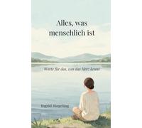 Alles, was menschlich ist: Worte für das, was das Herz kennt