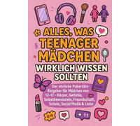 Alles, was Teenager-Mädchen wirklich wissen sollten: Der ehrliche Pubertäts-Ratgeber für Mädchen von 12-17: Körper, Gefühle, Selbstbewusstsein, Freundschaft, Schule, Social Media & Liebe