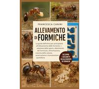 ALLEVAMENTO DI FORMICHE: La guida definitiva per principianti all'allevamento delle formiche: selezione delle specie, allestimento del formicaio, ... osservazione e manutenzione quotidiana