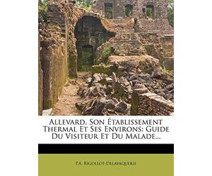 Allevard, Son Établissement Thermal Et Ses Environs: Guide Du Visiteur Et Du Malade...