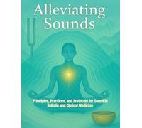 Alleviating Sounds: Principles, Practices, And Protocols For Sound In Holistic And Clinical Medicine