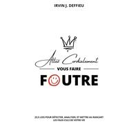 Allez Cordialement Vous Faire Foutre - 23,5 Lois Pour Détecter, Analyser, Et Mettre Au Rancart Les Faux-Culs De Votre Vie