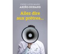 Allez dire aux prêtres Louis-Marie Arino-Durand (Auteur)