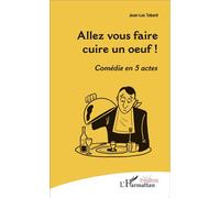 Allez vous faire cuire un oeuf ! Comédie en cinq actes - Jean-Luc Tabard - L'harmattan - broché - Théâtre