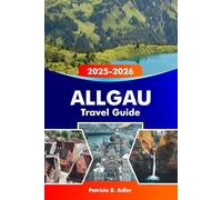 ALLGAU Travel Guide 2025-2026: Explore the Castles of Neuschwanstein & Hohenschwangau, Hiking Trails, Scenic Villages, Bavarian Cuisine and Hidden Gems in southern Germany