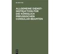 Allgemeine Dienst-Instruction Für Die Königlich Preußischen Consular-Beamten