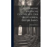 Allgemeine Kritische Geschichte Der Religionen, Erster Band.