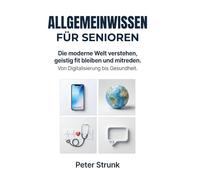Allgemeinwissen für Senioren: Die moderne Welt verstehen, geistig fit bleiben und mitreden. Von Digitalisierung bis Gesundheit.
