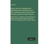 Alliance des Arts. Catalogue de la bibliothèque de M. Kastner Père, de Bâle, composée surtout de beaux livres classiques, grands ouvrages à figures: ... Père, de Bâle, composée surtout de beaux livr