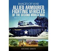 Allied Armoured Fighting Vehicles of the Second World War: Rare Photographs from Wartime Archives