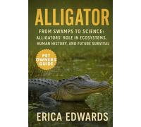 ALLIGATOR: From Swamps to Science: Alligators’ Role in Ecosystems, Human History, and Future Survival.
