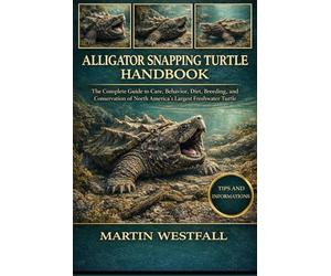 ALLIGATOR SNAPPING TURTLE HANDBOOK: The Complete Guide to Care, Behavior, Diet, Breeding, and Conservation of North America’s Largest Freshwater Turtle.