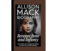 ALLISON MACK BIOGRAPHY: Between Fame and Infamy The Story of a Young Actress Caught in a Dark World