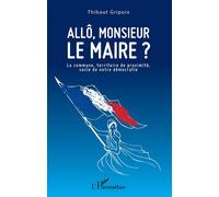 Allô, monsieur le maire ? La commune, territoire de proximité, socle de notre démocratie - Thibaut Gripoix - L'harmattan - broché - Essai