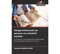Alloggi istituzionali per persone con disabilità mentale: In che misura ciò è ancora attuale alla luce dei principi guida quali normalizzazione, empowerment e inclusione?