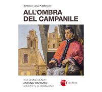 All'ombra del campanile. Vita di Monsignor Antonio Caricato Arciprete di Squinzano