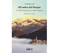 All'ombra Del Matajur. Le Valli Del Natisone Tra Realtà E Illusione. Racconti Di Confine