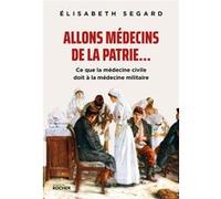 Allons Médecins De La Patrie - Ce Que La Médecine Civile Doit À La Médecine Militaire