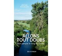 Allons tout Doubs Mon périple le long du Doubs - Jérôme Bouhelier - Le Lys Bleu - broché - Témoignage