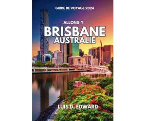 ALLONS-Y Brisbane, Australie Guide de voyage 2024.: Exploration de Brisbane, le cœur vibrant de l'Australie