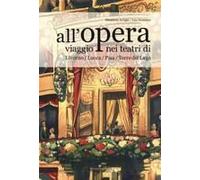 All'opera. Viaggio Nei Teatri Di Livorno / Lucca / Pisa / Torre Del Lago