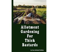 Allotment Gardening For Thick Bastards: From Clueless to Cucumbers; Fast-Track Allotment Wins. Stop Faffing, start Planting