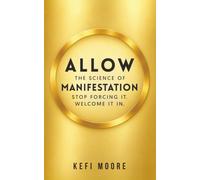 Allow: The Science of Manifestation: Stop Forcing It. Welcome It In.
