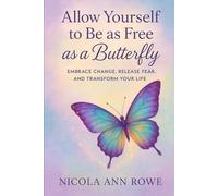 Allow Yourself to Be as Free as a Butterfly: Embrace Change, Release Fear, and Transform Your Life